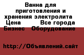 Ванна для приготовления и хранения электролита › Цена ­ 111 - Все города Бизнес » Оборудование   